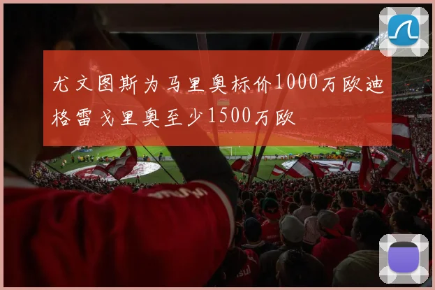 尤文图斯为马里奥标价1000万欧迪格雷戈里奥至少1500万欧