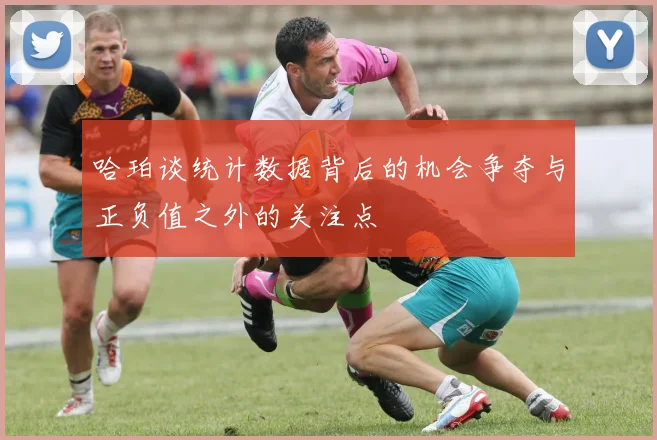 哈珀谈统计数据背后的机会争夺与正负值之外的关注点