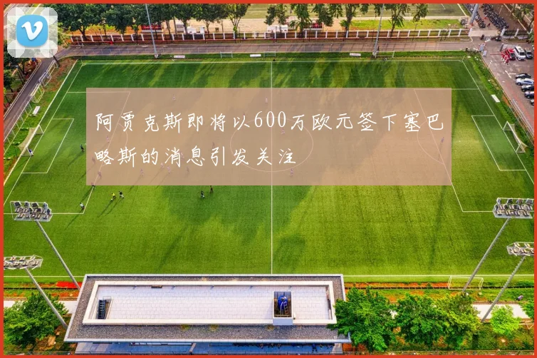 阿贾克斯即将以600万欧元签下塞巴略斯的消息引发关注
