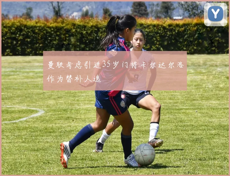 曼联考虑引进35岁门将卡尔达尔洛作为替补人选