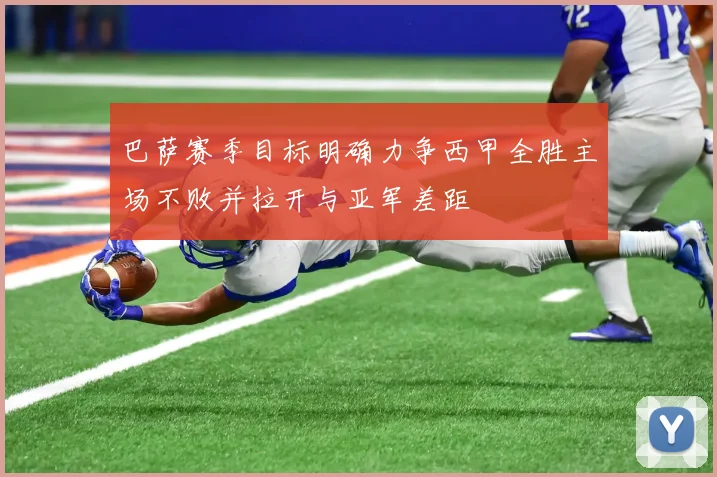 巴萨赛季目标明确力争西甲全胜主场不败并拉开与亚军差距