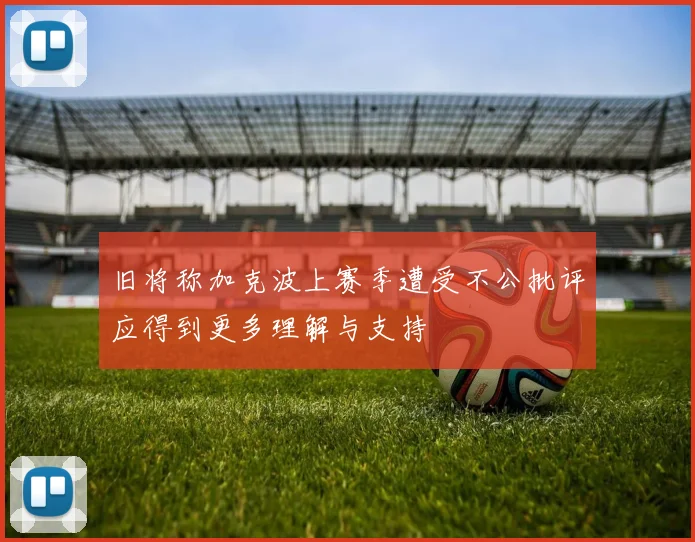 旧将称加克波上赛季遭受不公批评应得到更多理解与支持