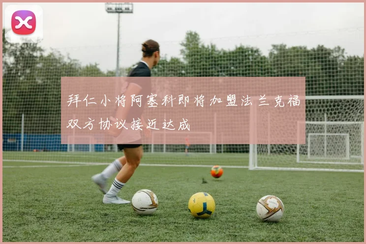 拜仁小将阿塞科即将加盟法兰克福双方协议接近达成