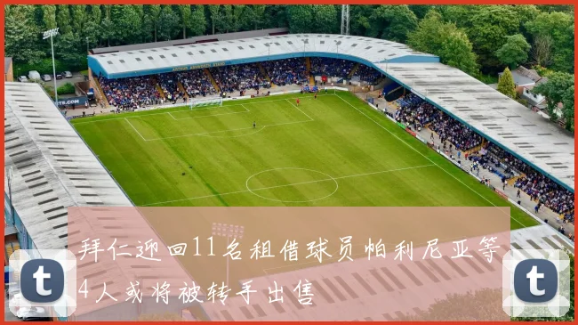 拜仁迎回11名租借球员帕利尼亚等4人或将被转手出售
