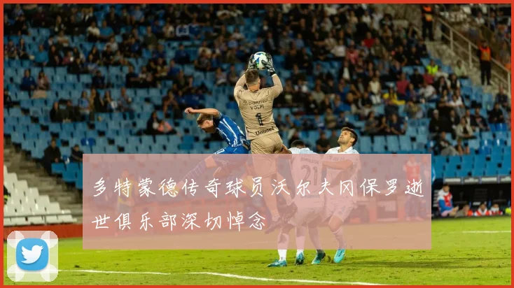 多特蒙德传奇球员沃尔夫冈保罗逝世俱乐部深切悼念