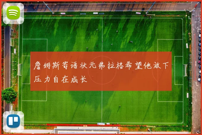 詹姆斯寄语状元弗拉格希望他放下压力自在成长