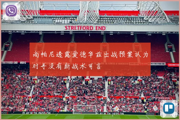 尚帕尼透露爱德华兹出战预案认为对手没有新战术可言
